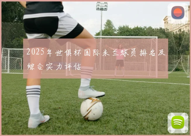 2025年世俱杯国际米兰球员排名及综合实力评估