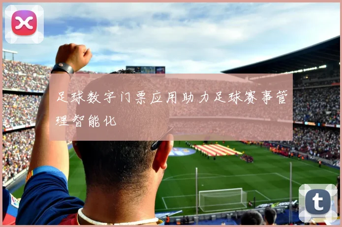 足球数字门票应用助力足球赛事管理智能化