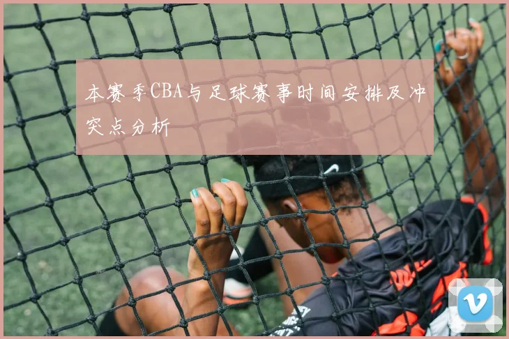 本赛季CBA与足球赛事时间安排及冲突点分析