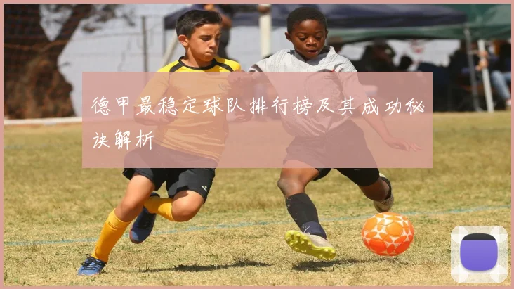 德甲最稳定球队排行榜及其成功秘诀解析