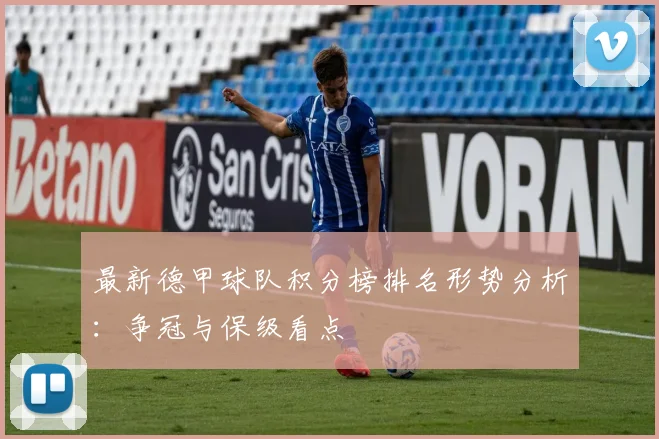 最新德甲球队积分榜排名形势分析：争冠与保级看点