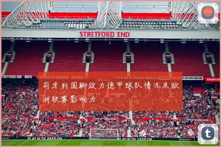 匈牙利国脚效力德甲球队情况及欧洲联赛影响力